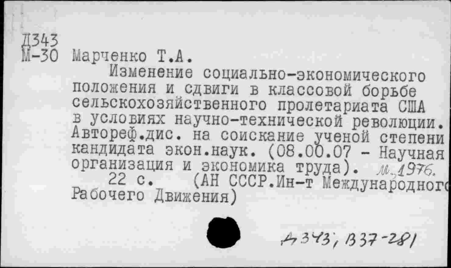 ﻿ж
-30 Марченко Т.А.
Изменение социально-экономического положения и сдвиги в классовой борьбе сельскохозяйственного пролетариата США в условиях научно-технической революции. Автореф.дис. на соискание ученой степени кандидата экон.наук. (08.00.07 - Научная организация и экономика труда). >./976
22 с. (АН СССР.Ин-т Международной Рабочего Движения)
6 37-2^-/